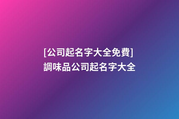 [公司起名字大全免費]調味品公司起名字大全-第1張-公司起名-玄機派